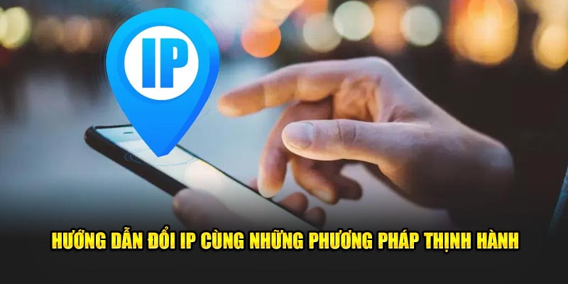 Hướng dẫn đổi IP cùng những phương pháp thịnh hành